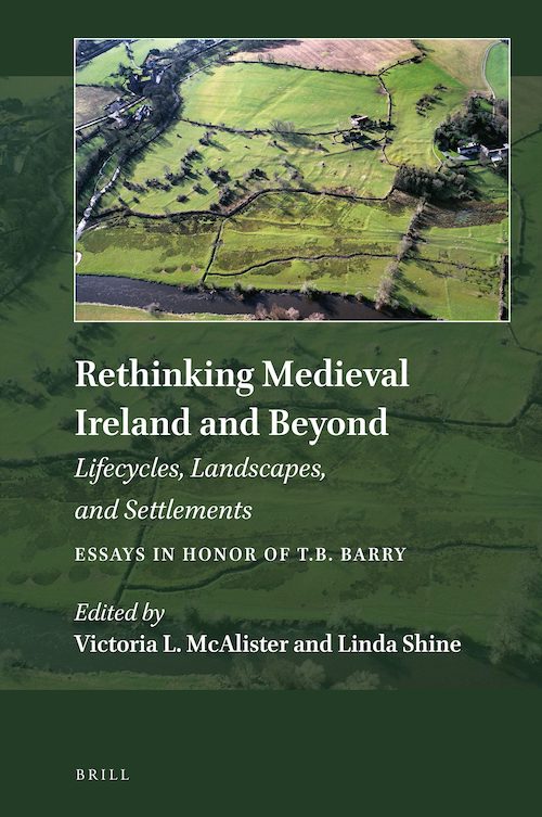 Rethinking Medieval Ireland and Beyond: Lifecycles, Landscapes, and Settlements, Essays in Honor of T.B. Barry